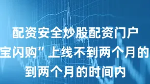 配资安全炒股配资门户在“淘宝闪购”上线不到两个月的时间内