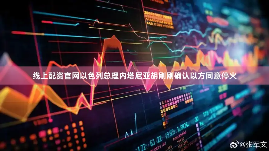 线上配资官网以色列总理内塔尼亚胡刚刚确认以方同意停火