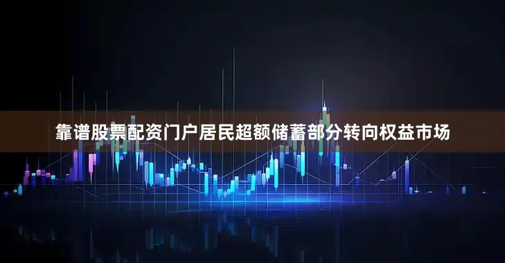 靠谱股票配资门户居民超额储蓄部分转向权益市场