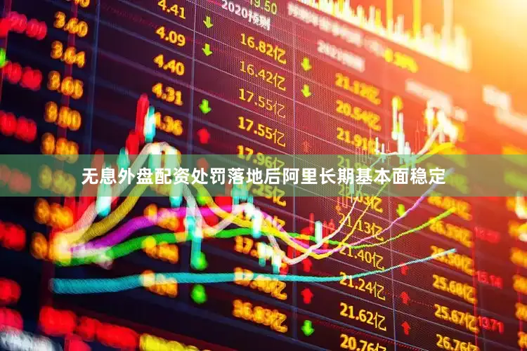 无息外盘配资处罚落地后阿里长期基本面稳定