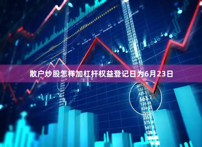 散户炒股怎样加杠杆权益登记日为6月23日