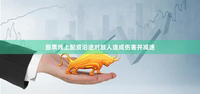 股票线上配资沿途对敌人造成伤害并减速
