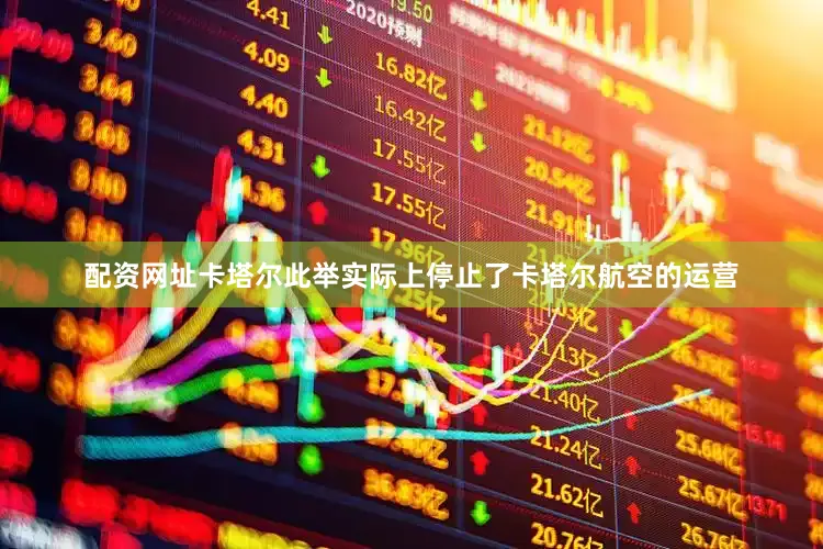 配资网址卡塔尔此举实际上停止了卡塔尔航空的运营