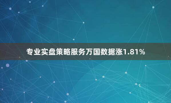 专业实盘策略服务万国数据涨1.81%