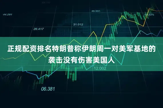 正规配资排名　　特朗普称伊朗周一对美军基地的袭击没有伤害美国人