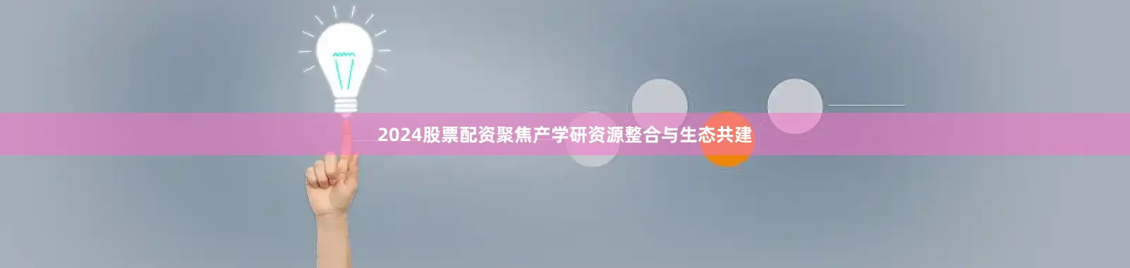 2024股票配资聚焦产学研资源整合与生态共建