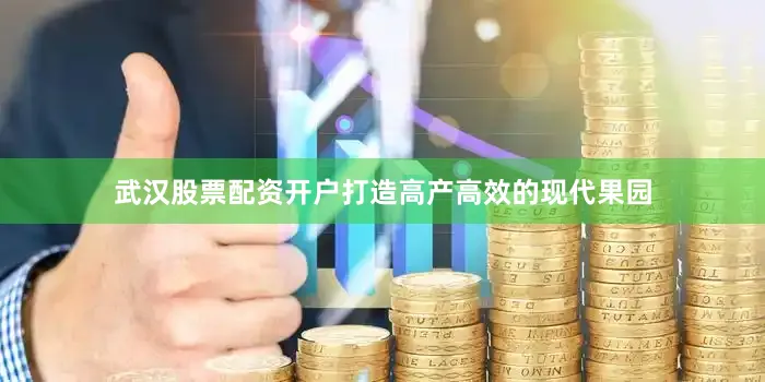 武汉股票配资开户打造高产高效的现代果园