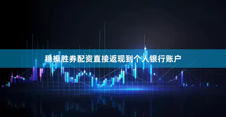 稳操胜券配资直接返现到个人银行账户