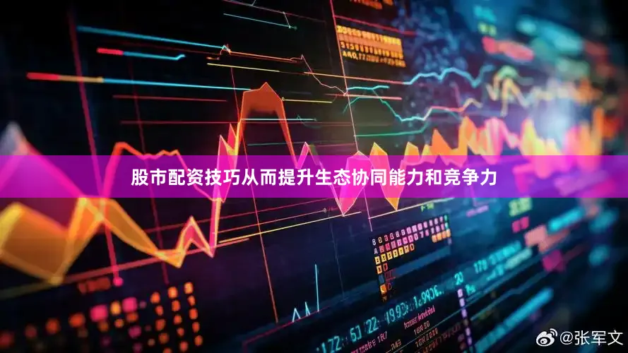 股市配资技巧从而提升生态协同能力和竞争力