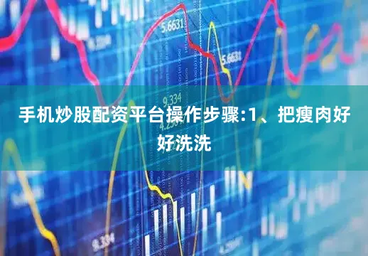 手机炒股配资平台操作步骤:1、把瘦肉好好洗洗