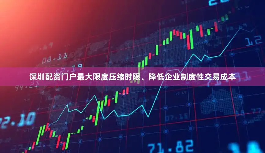 深圳配资门户最大限度压缩时限、降低企业制度性交易成本