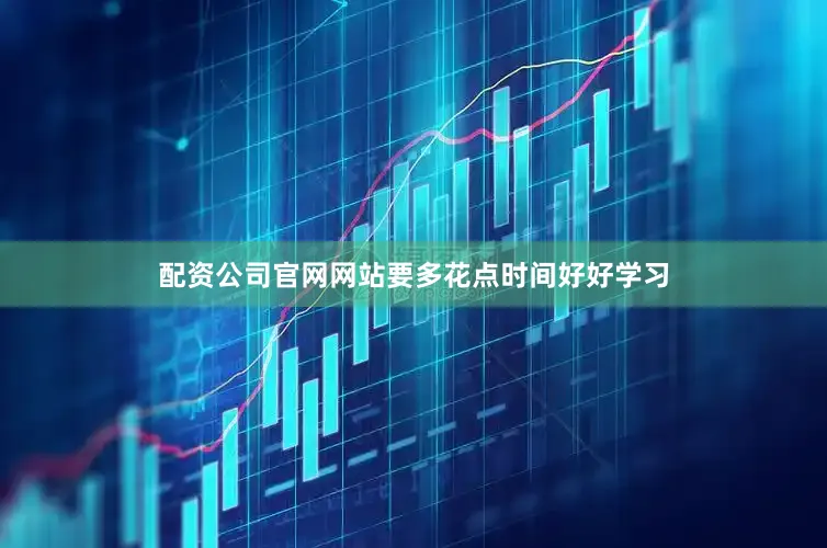 配资公司官网网站要多花点时间好好学习